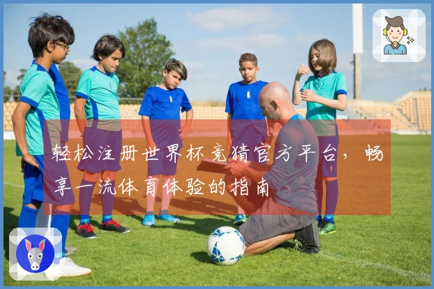 轻松注册世界杯竞猜官方平台，畅享一流体育体验的指南
