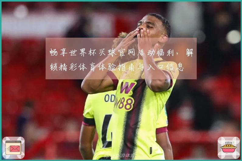 畅享世界杯买球官网活动福利，解锁精彩体育体验指南与入口信息