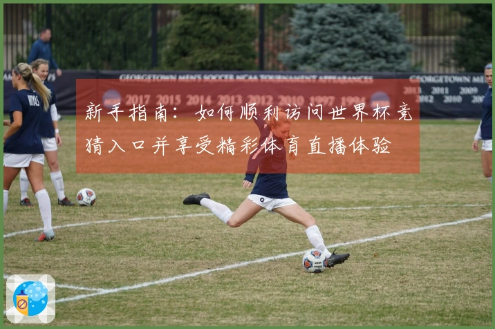 新手指南:如何顺利访问世界杯竞猜入口并享受精彩体育直播体验