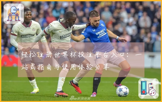 轻松注册世界杯投注平台入口:一站式指南与使用体验分享