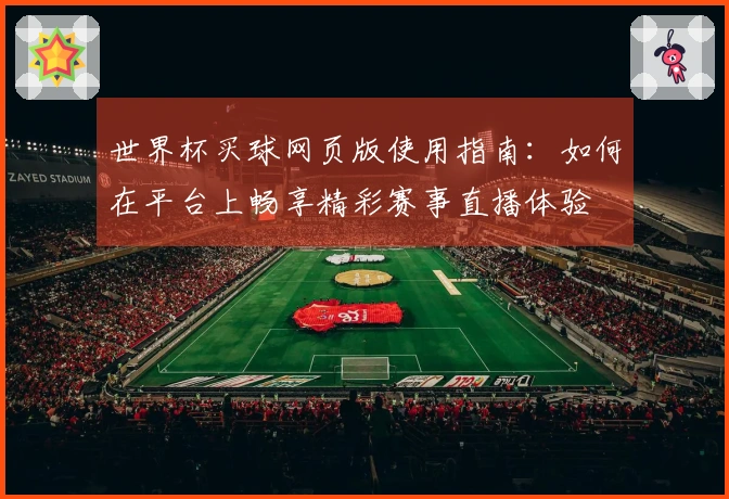 世界杯买球网页版使用指南：如何在平台上畅享精彩赛事直播体验
