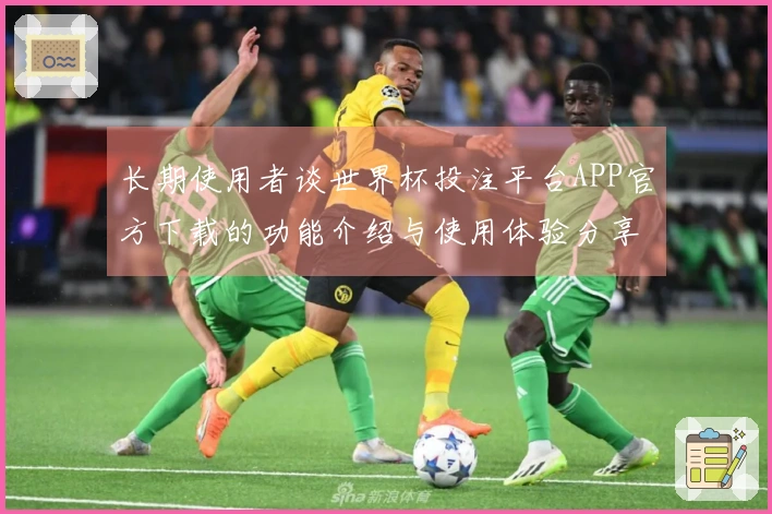 长期使用者谈世界杯投注平台APP官方下载的功能介绍与使用体验分享