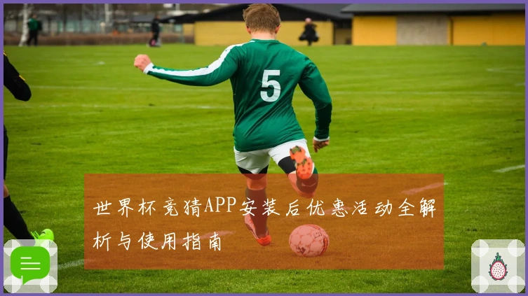 世界杯竞猜APP安装后优惠活动全解析与使用指南