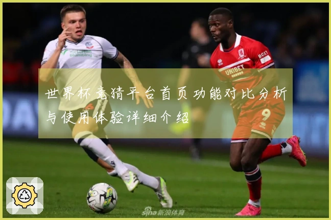 世界杯竞猜平台首页功能对比分析与使用体验详细介绍