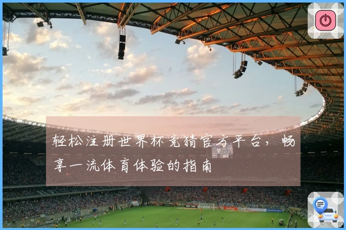 轻松注册世界杯竞猜官方平台，畅享一流体育体验的指南