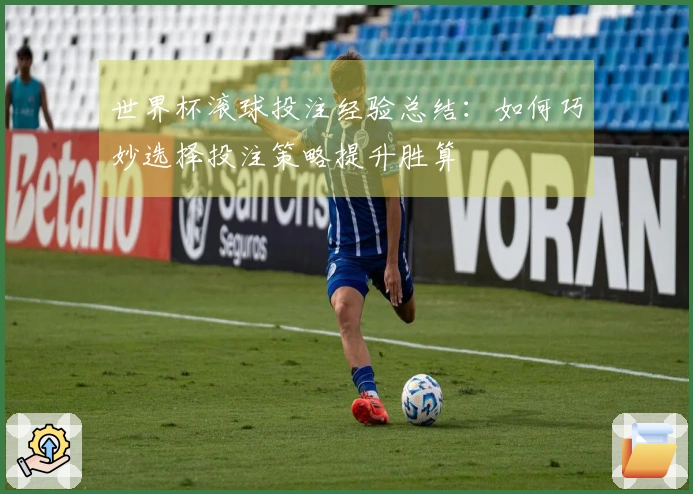世界杯滚球投注经验总结：如何巧妙选择投注策略提升胜算