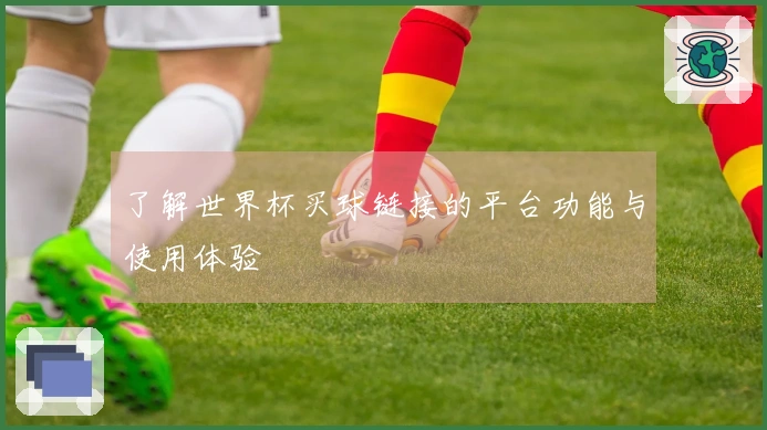 了解世界杯买球链接的平台功能与使用体验