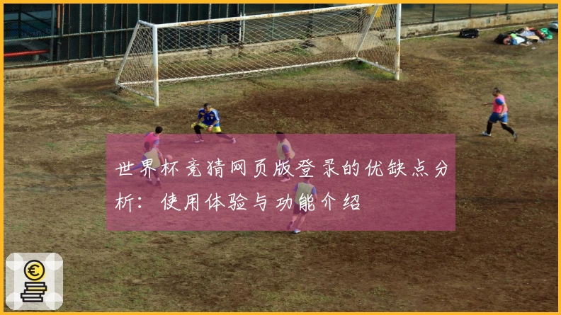 世界杯竞猜网页版登录的优缺点分析：使用体验与功能介绍