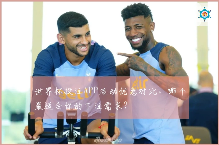 世界杯投注APP活动优惠对比，哪个最适合你的下注需求？