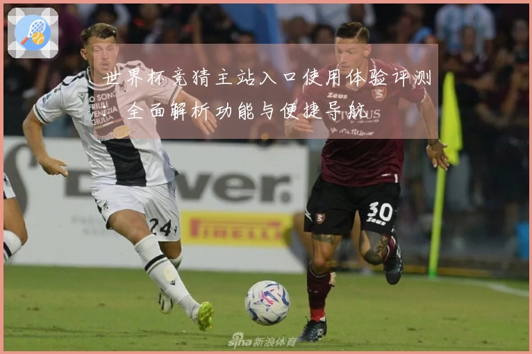 世界杯竞猜主站入口使用体验评测：全面解析功能与便捷导航