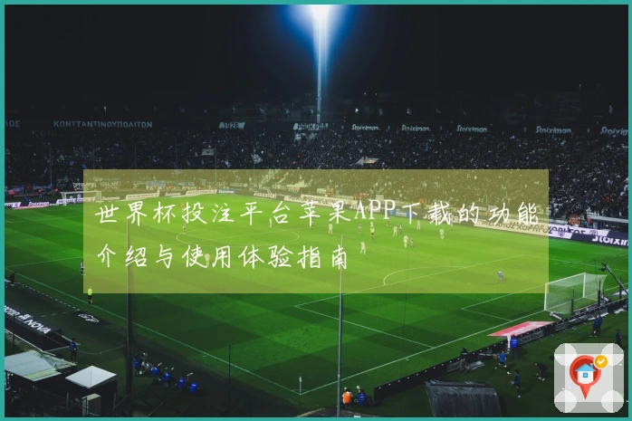 世界杯投注平台苹果APP下载的功能介绍与使用体验指南