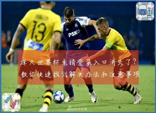 烽火世界杯竞猜登录入口消失了？教你快速找到解决办法和注意事项
